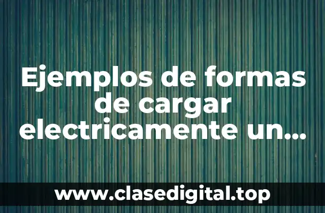 Ejemplos de formas de cargar electricamente un cuerpo