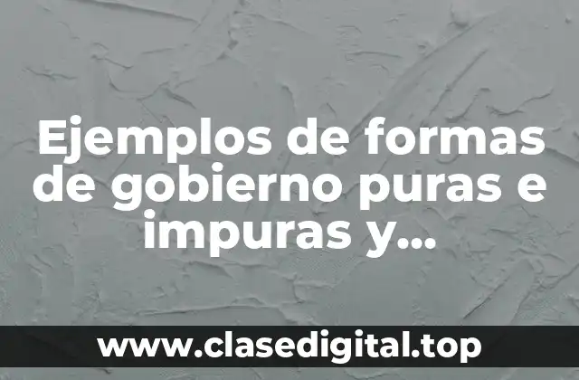 Ejemplos de formas de gobierno puras e impuras y Significado