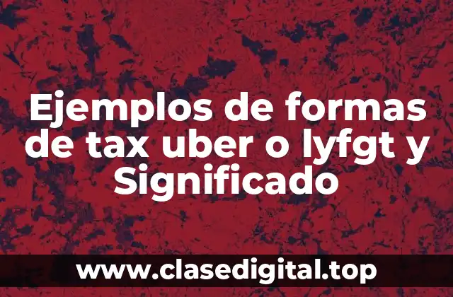 Ejemplos de formas de tax uber o lyfgt y Significado