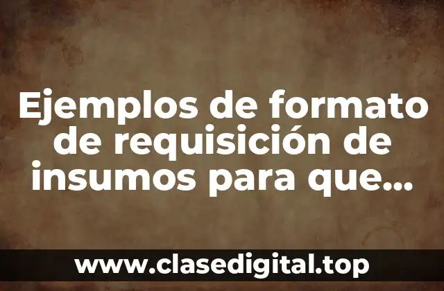 Ejemplos de formato de requisición de insumos para que sirven