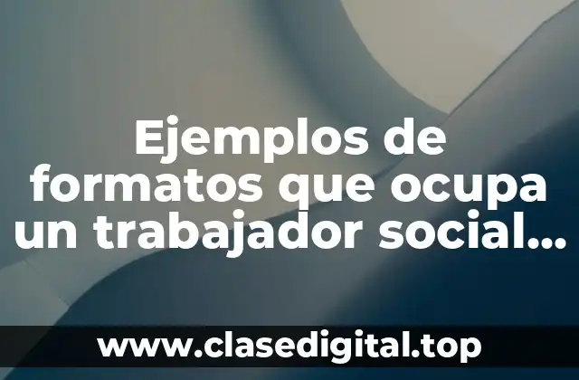 Ejemplos de formatos que ocupa un trabajador social en hospitales