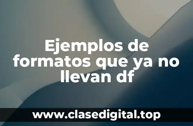 Ejemplos de formatos que ya no llevan df