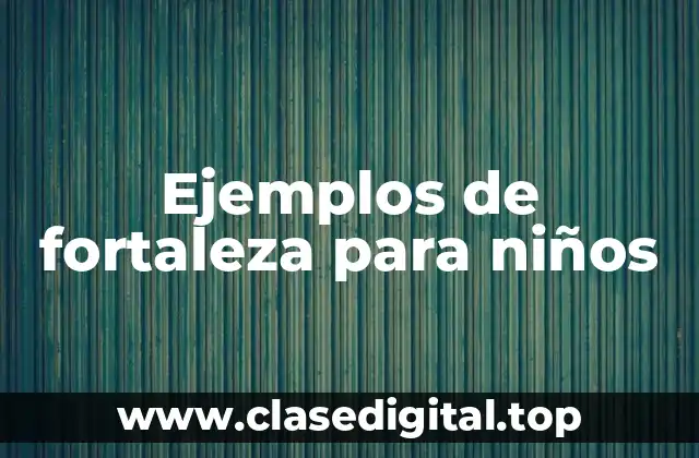 Ejemplos de fortaleza para niños