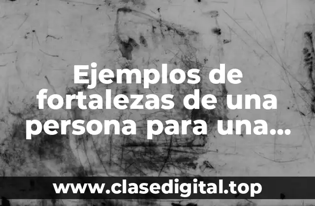 Ejemplos de fortalezas de una persona para una empresa