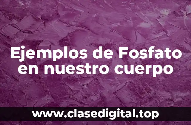Ejemplos de Fosfato en nuestro cuerpo