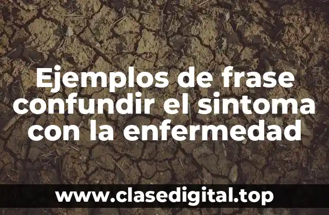 Ejemplos de frase confundir el sintoma con la enfermedad