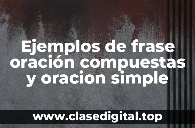 Ejemplos de frase oración compuestas y oracion simple