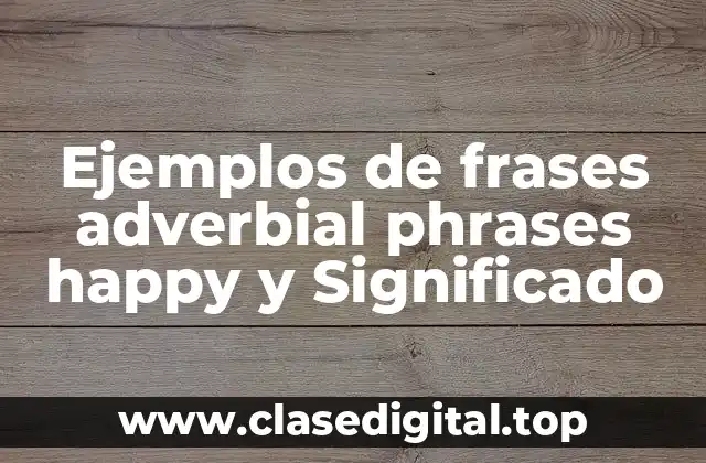 Ejemplos de frases adverbial phrases happy y Significado
