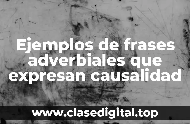 Ejemplos de frases adverbiales que expresan causalidad