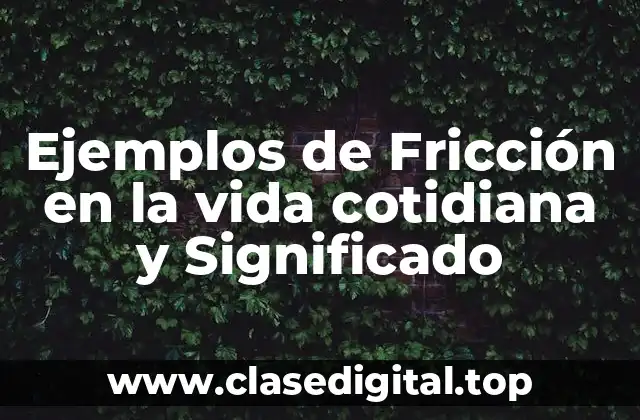 Ejemplos de Fricción en la vida cotidiana y Significado