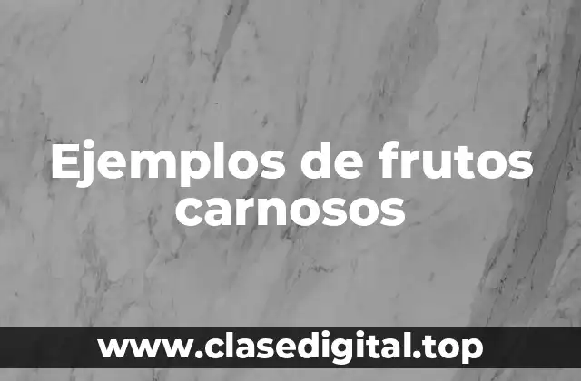 Ejemplos de frutos carnosos