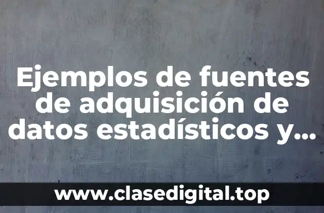 Ejemplos de fuentes de adquisición de datos estadísticos y Significado