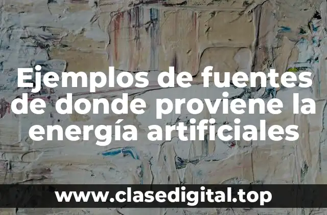 Ejemplos de fuentes de donde proviene la energía artificiales