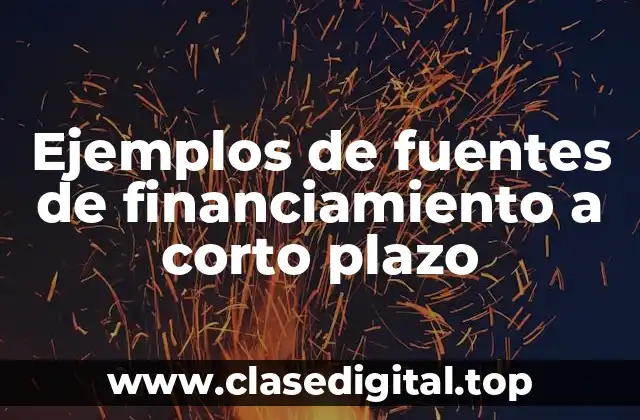 Ejemplos de fuentes de financiamiento a corto plazo