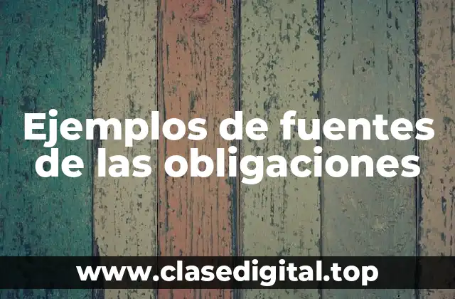 Ejemplos de fuentes de las obligaciones
