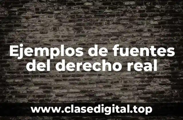 Ejemplos de fuentes del derecho real