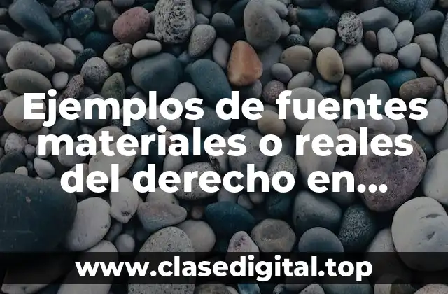 Ejemplos de fuentes materiales o reales del derecho en México