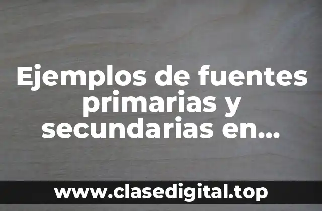 Ejemplos de fuentes primarias y secundarias en historia y Significado