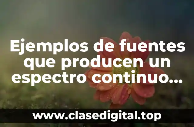 Ejemplos de fuentes que producen un espectro continuo de emisión