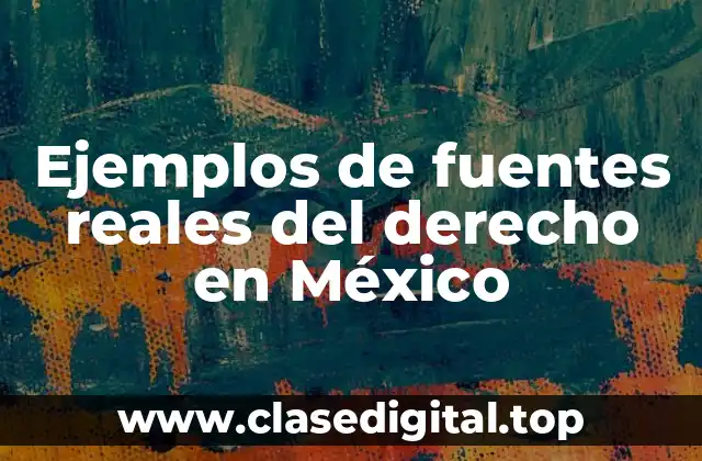 Ejemplos de fuentes reales del derecho en México