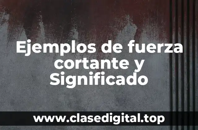 Ejemplos de fuerza cortante y Significado