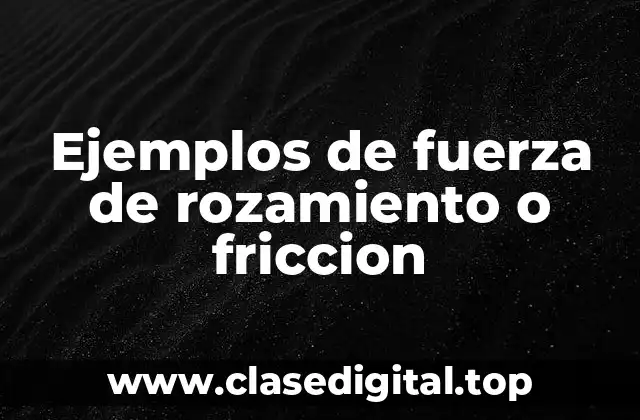 Ejemplos de fuerza de rozamiento o friccion