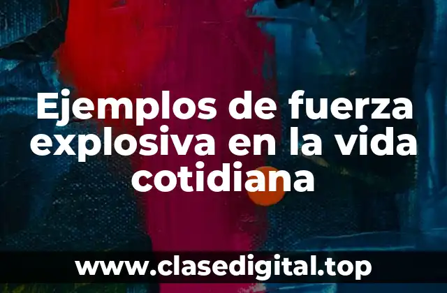 Ejemplos de fuerza explosiva en la vida cotidiana