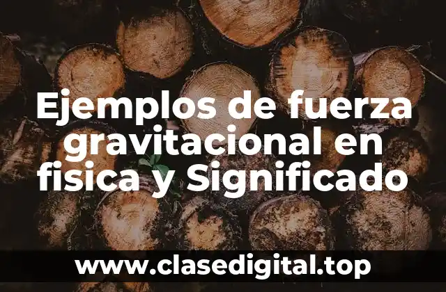 Ejemplos de fuerza gravitacional en fisica y Significado