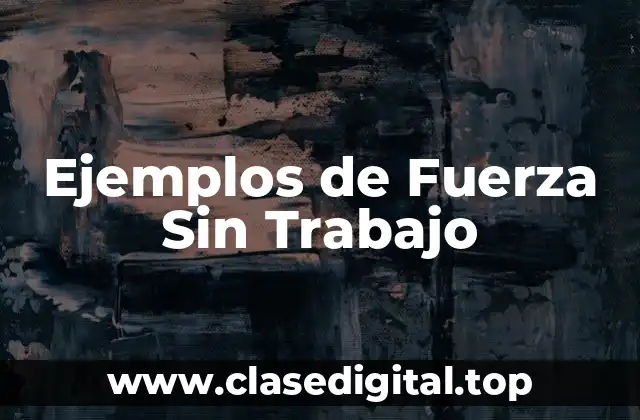 Ejemplos de Fuerza Sin Trabajo