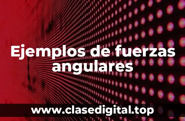 Ejemplos de fuerzas angulares