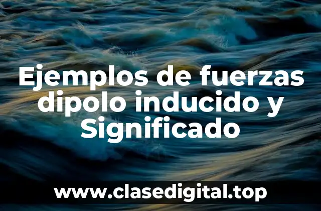 Ejemplos de fuerzas dipolo inducido y Significado