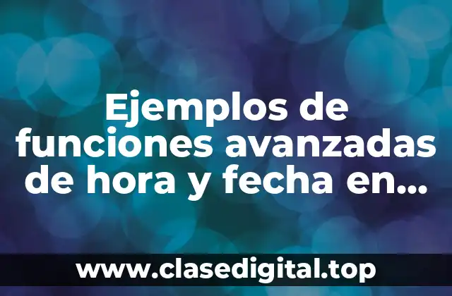 Ejemplos de funciones avanzadas de hora y fecha en Excel