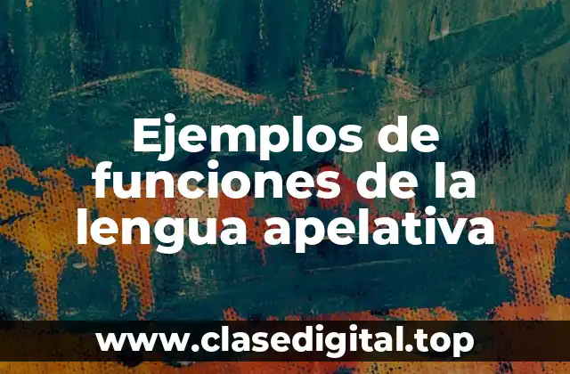 Ejemplos de funciones de la lengua apelativa