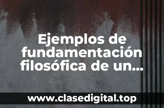 Ejemplos de fundamentación filosófica de un proyecto