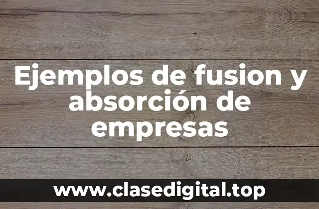 Ejemplos de fusión y absorción de empresas