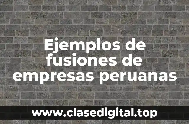 Ejemplos de fusiones de empresas peruanas