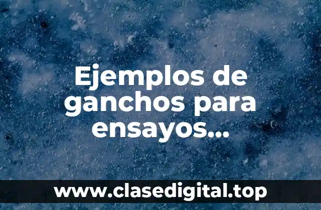 Ejemplos de ganchos para ensayos argumentativos y Significado