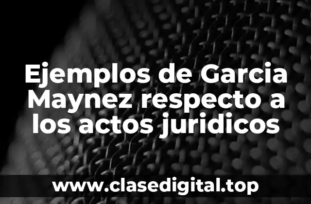 Ejemplos de Garcia Maynez respecto a los actos juridicos