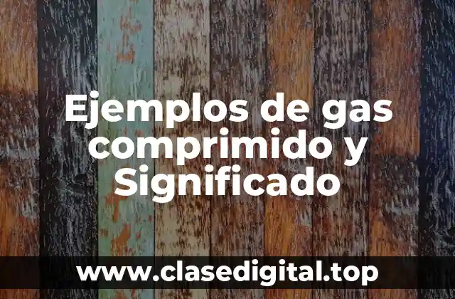Ejemplos de gas comprimido y Significado