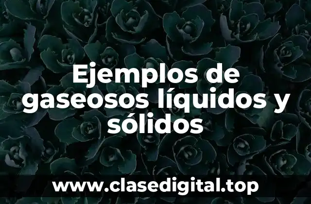 Ejemplos de gaseosos líquidos y sólidos