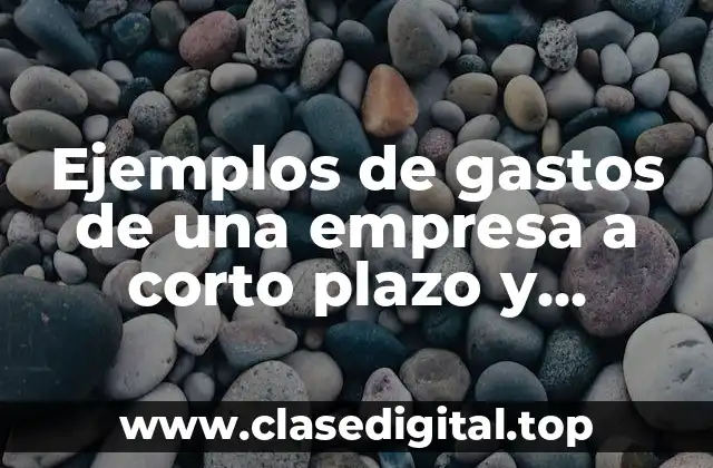Ejemplos de gastos de una empresa a corto plazo y Significado