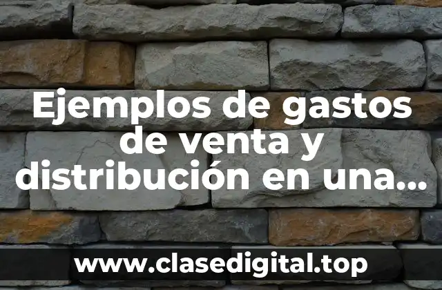 Ejemplos de gastos de venta y distribución en una empresa y Significado