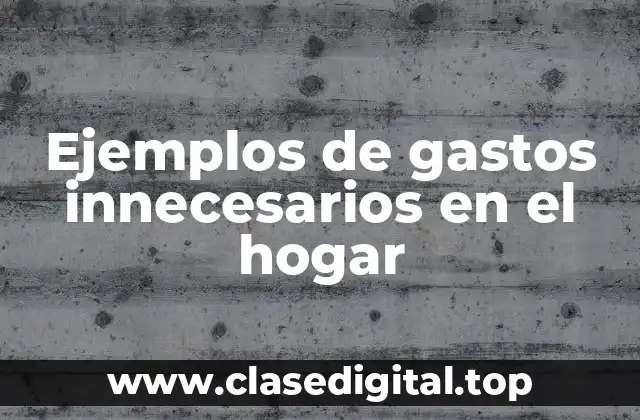 Ejemplos de gastos innecesarios en el hogar