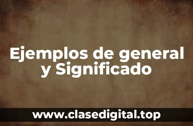 Ejemplos de general y Significado