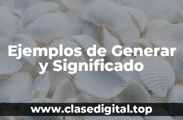 Ejemplos de Generar y Significado