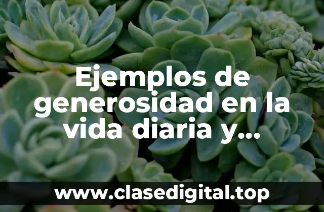 Ejemplos de generosidad en la vida diaria y Significado