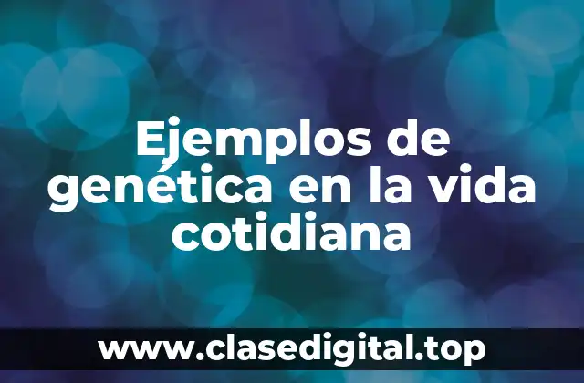 Ejemplos de genética en la vida cotidiana