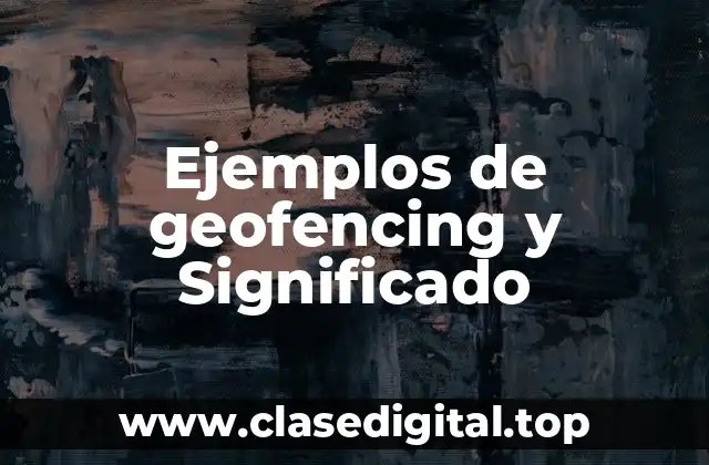 Ejemplos de geofencing y Significado