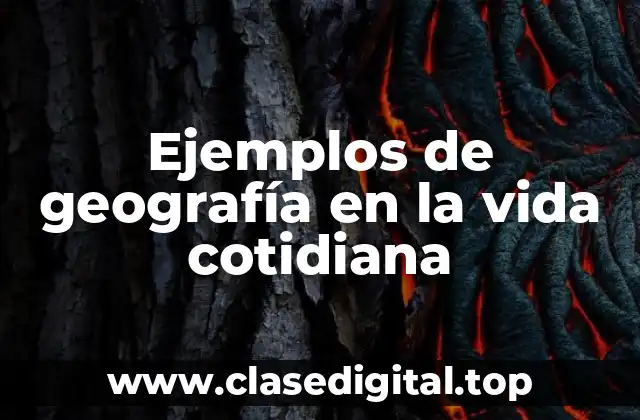 Ejemplos de geografía en la vida cotidiana