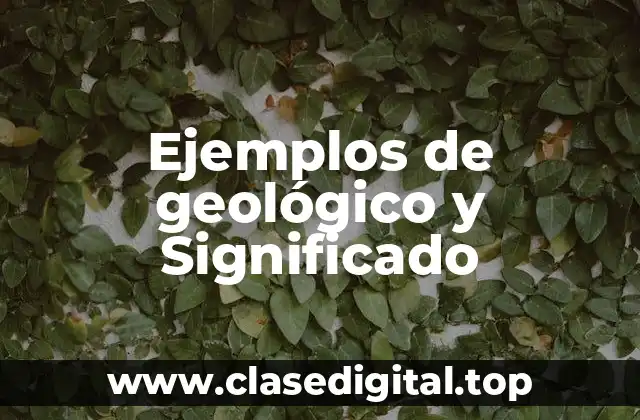 Ejemplos de geológico y Significado